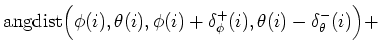 $\displaystyle \mbox{angdist}\Big (\phi(i),\theta(i),\phi(i)+\delta^+_\phi(i),\theta(i)-\delta^-_\theta(i)\Big ) +$