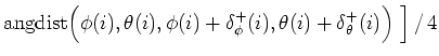 $\displaystyle \mbox{angdist}\Big (\phi(i),\theta(i),\phi(i)+\delta^+_\phi(i),\theta(i)+\delta^+_\theta(i)\Big ) \ \Big ] \, / \, 4$