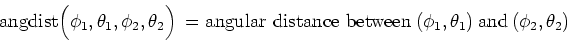 \begin{displaymath}\mbox{angdist}\Big(\phi_1,\theta_1,\phi_2,\theta_2\Big) \ = \...
...e
between} \ (\phi_1,\theta_1) \ \mbox{and} \ (\phi_2,\theta_2)\end{displaymath}