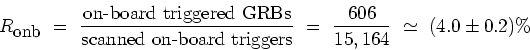 \begin{displaymath}
R_{\mbox{\small {onb}}} \ = \ \frac{\mbox{on-board triggered...
...riggers}} \ = \ \frac{606}{15,164} \ \simeq \ (4.0 \pm 0.2) \%
\end{displaymath}