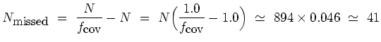 $\displaystyle N_{\mbox{\small {missed}}} \ = \ \frac{N}{f_{\mbox{\small {cov}}}...
...{f_{\mbox{\small {cov}}}} - 1.0\Big ) \ \simeq \ 894 \times 0.046 \ \simeq \ 41$