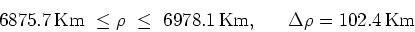 \begin{displaymath}6875.7 \, \mbox{Km} \ \leq \rho \ \leq \ 6978.1 \, \mbox{Km}, \ \
\quad \Delta \rho = 102.4 \, \mbox{Km} \end{displaymath}